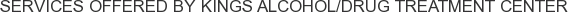 Services offered by Kings Alcohol/Drug Treatment Center