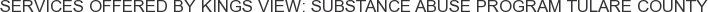 Services offered by Kings View: Substance Abuse Program Tulare County