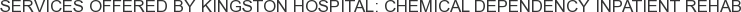 Services offered by Kingston Hospital: Chemical Dependency Inpatient Rehab