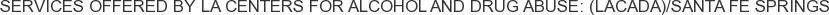 Services offered by LA Centers for Alcohol and Drug Abuse: (LACADA)/Santa Fe Springs