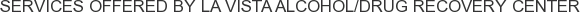 Services offered by La Vista Alcohol/Drug Recovery Center