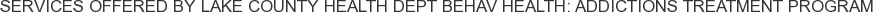 Services offered by Lake County Health Dept Behav Health: Addictions Treatment Program