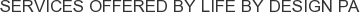 Services offered by Life By Design PA