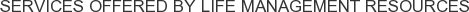 Services offered by Life Management Resources