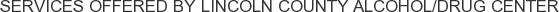 Services offered by Lincoln County Alcohol/Drug Center