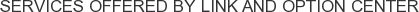 Services offered by Link and Option Center