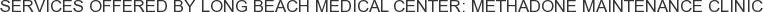 Services offered by Long Beach Medical Center: Methadone Maintenance Clinic