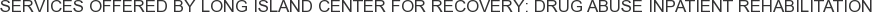Services offered by Long Island Center for Recovery: Drug Abuse Inpatient Rehabilitation