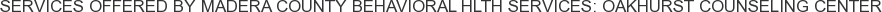 Services offered by Madera County Behavioral Hlth Services: Oakhurst Counseling Center