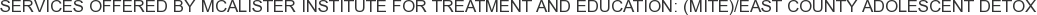 Services offered by McAlister Institute for Treatment and Education: (MITE)/East County Adolescent Detox