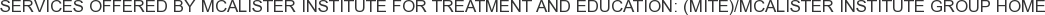 Services offered by McAlister Institute for Treatment and Education: (MITE)/McAlister Institute Group Home