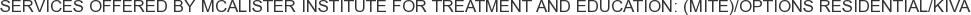 Services offered by McAlister Institute for Treatment and Education: (MITE)/Options Residential/Kiva