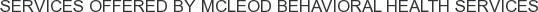 Services offered by McLeod Behavioral Health Services