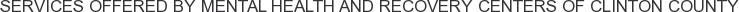 Services offered by Mental Health and Recovery Centers of Clinton County
