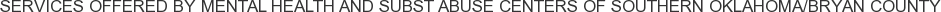 Services offered by Mental Health and Subst Abuse Centers of Southern Oklahoma/Bryan County