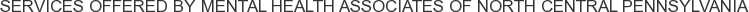 Services offered by Mental Health Associates of North Central Pennsylvania