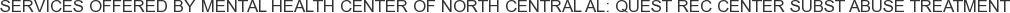 Services offered by Mental Health Center of North Central AL: Quest Rec Center Subst Abuse Treatment