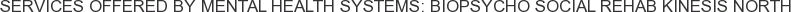Services offered by Mental Health Systems: BioPsycho Social Rehab Kinesis North