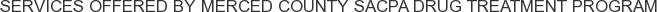 Services offered by Merced County SACPA Drug Treatment Program