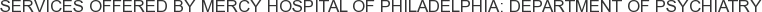 Services offered by Mercy Hospital of Philadelphia: Department of Psychiatry