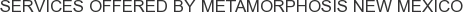 Services offered by Metamorphosis New Mexico