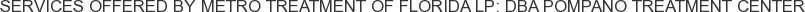 Services offered by Metro Treatment of Florida LP: DBA Pompano Treatment Center