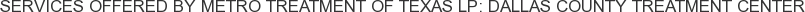 Services offered by Metro Treatment of Texas LP: Dallas County Treatment Center