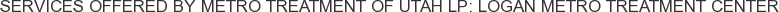 Services offered by Metro Treatment of Utah LP: Logan Metro Treatment Center