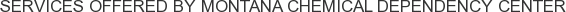 Services offered by Montana Chemical Dependency Center