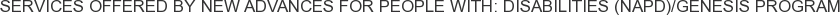 Services offered by New Advances for People with: Disabilities (NAPD)/Genesis Program