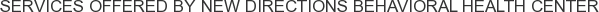 Services offered by New Directions Behavioral Health Center