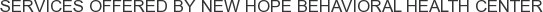Services offered by New Hope Behavioral Health Center