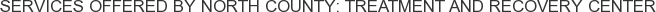 Services offered by North County: Treatment and Recovery Center