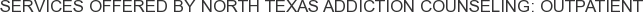 Services offered by North Texas Addiction Counseling: Outpatient