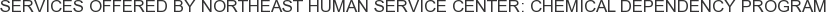 Services offered by Northeast Human Service Center: Chemical Dependency Program