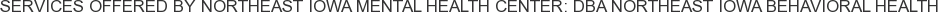 Services offered by Northeast Iowa Mental Health Center: DBA Northeast Iowa Behavioral Health