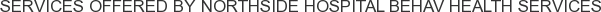Services offered by Northside Hospital Behav Health Services