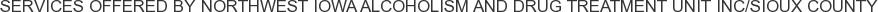 Services offered by Northwest Iowa Alcoholism and Drug Treatment Unit Inc/Sioux County