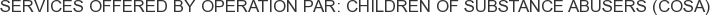 Services offered by Operation Par: Children of Substance Abusers (COSA)