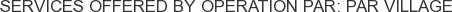 Services offered by Operation Par: Par Village