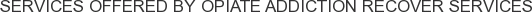 Services offered by Opiate Addiction Recover Services