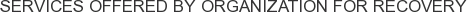 Services offered by Organization for Recovery