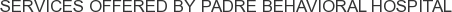 Services offered by Padre Behavioral Hospital