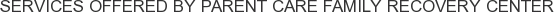 Services offered by Parent Care Family Recovery Center