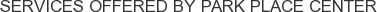 Services offered by Park Place Center