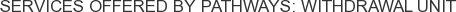 Services offered by Pathways: Withdrawal Unit