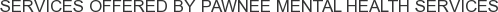 Services offered by Pawnee Mental Health Services