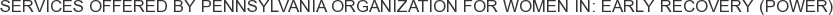 Services offered by Pennsylvania Organization for Women In: Early Recovery (POWER)