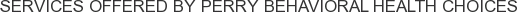 Services offered by Perry Behavioral Health Choices
