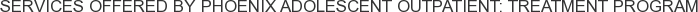 Services offered by Phoenix Adolescent Outpatient: Treatment Program